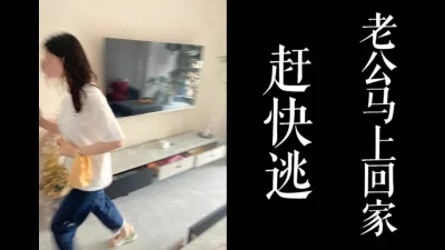 老公马上要回家了。少妇家中偷情纪实!